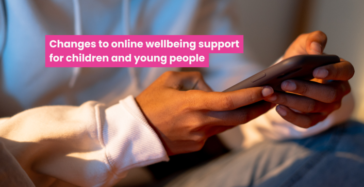 A close up photo of a person using their phone, text reads 'changes to online wellbeing support for children and young people'