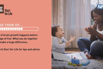 A photo of a mother and baby sharing together time. Text read '90% of brain growth happens before the age of 5. What you do together can make a huge difference.  Search start for life for advice and tips'
