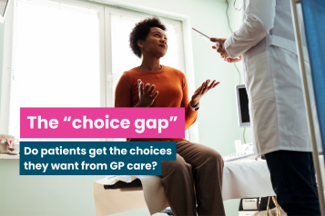 A photo of a woman sat in an examination room, she appears to be speaking to the doctor who is out of frame. Text reads 'the 'choice gap': Do patients get the choices they want from GP care?'