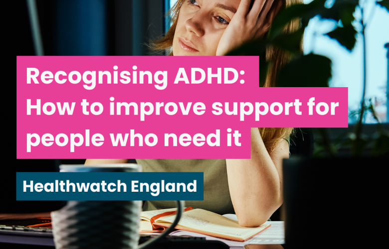A photo of a woman at her desk looking overwhelmed, text reads 'recognising ADHD: how to improve support for people who need it. Healthwatch England"