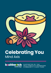 A dark blue background with an illustration of a cup of chai with spices and text that reads: white text that reads 'Celebrating you: Mind Axis. Supported by the Healthwatch Redbridge Community Cash Fund'